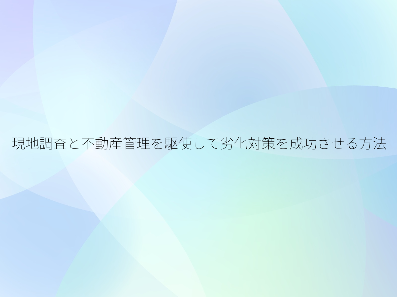 現地調査と不動産管理を駆使して劣化対策を成功させる方法