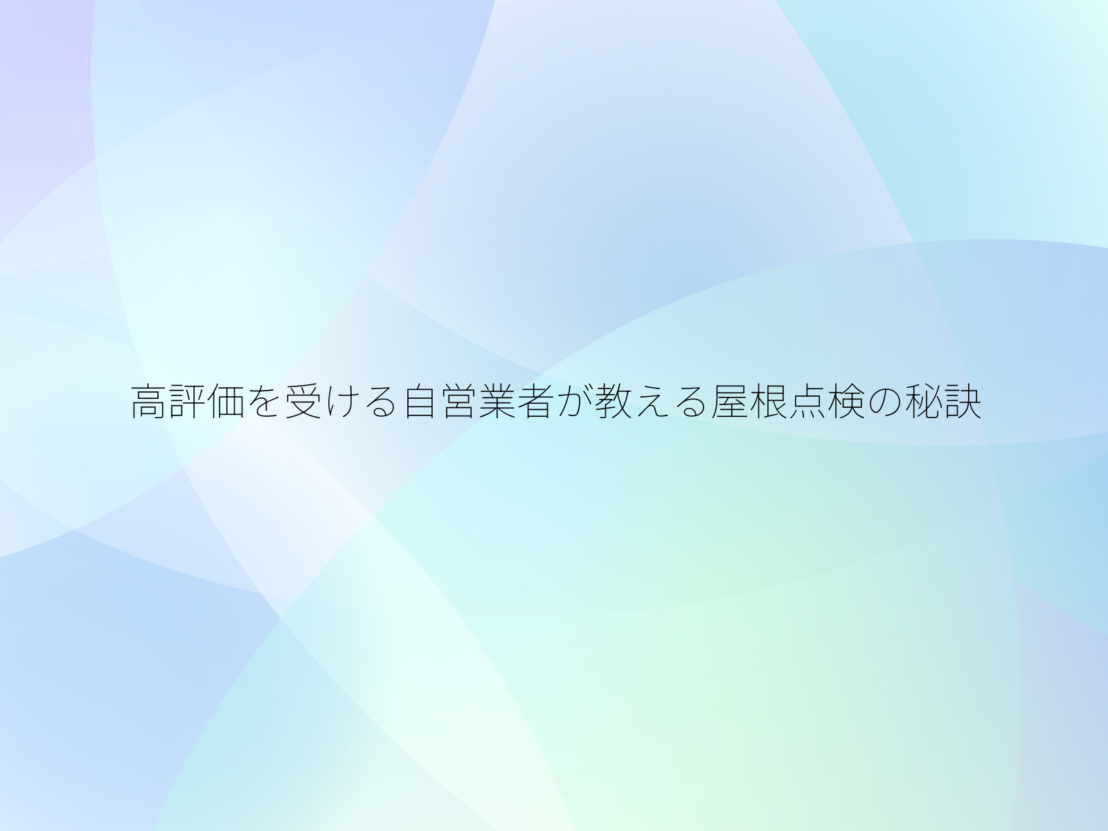 高評価を受ける自営業者が教える屋根点検の秘訣