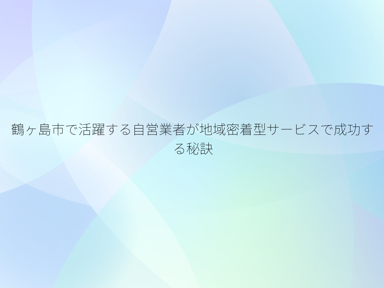 鶴ヶ島市で活躍する自営業者が地域密着型サービスで成功する秘訣